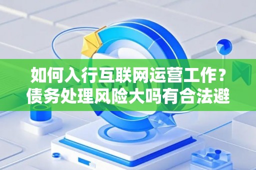 如何入行互联网运营工作？债务处理风险大吗有合法避坑指南？